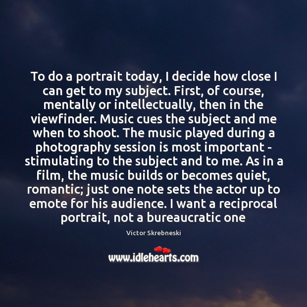 To do a portrait today, I decide how close I can get Victor Skrebneski Picture Quote