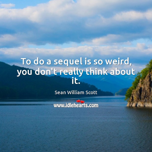 To do a sequel is so weird, you don’t really think about it. Sean William Scott Picture Quote