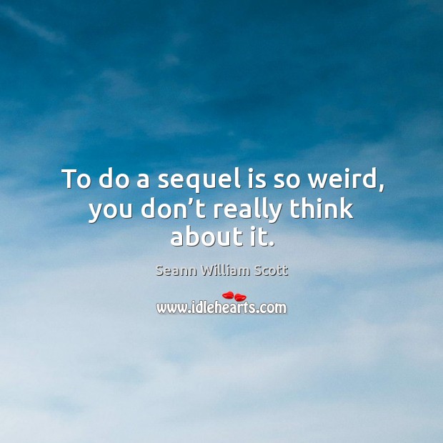 To do a sequel is so weird, you don’t really think about it. Seann William Scott Picture Quote