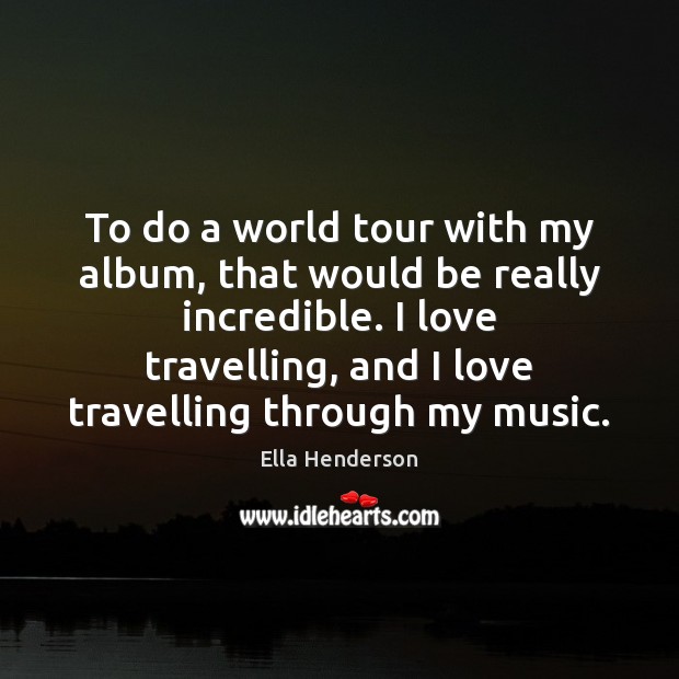 To do a world tour with my album, that would be really Ella Henderson Picture Quote