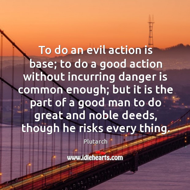 To do an evil action is base; to do a good action Plutarch Picture Quote