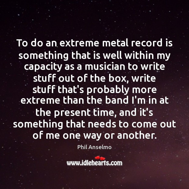 To do an extreme metal record is something that is well within Phil Anselmo Picture Quote
