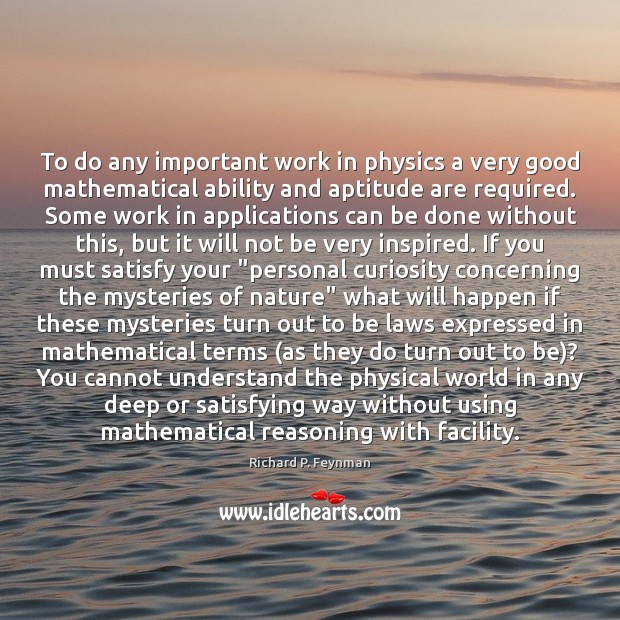 To do any important work in physics a very good mathematical ability Richard P. Feynman Picture Quote
