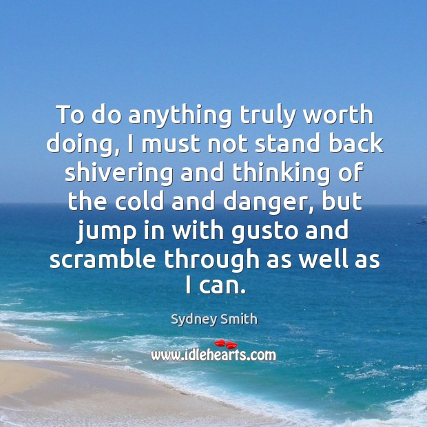 To do anything truly worth doing, I must not stand back shivering and thinking of the cold and danger Sydney Smith Picture Quote