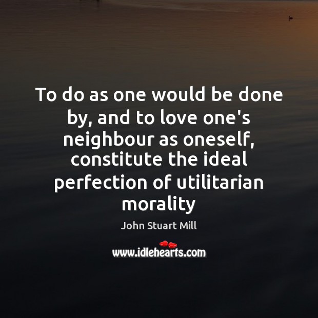 To do as one would be done by, and to love one’s John Stuart Mill Picture Quote