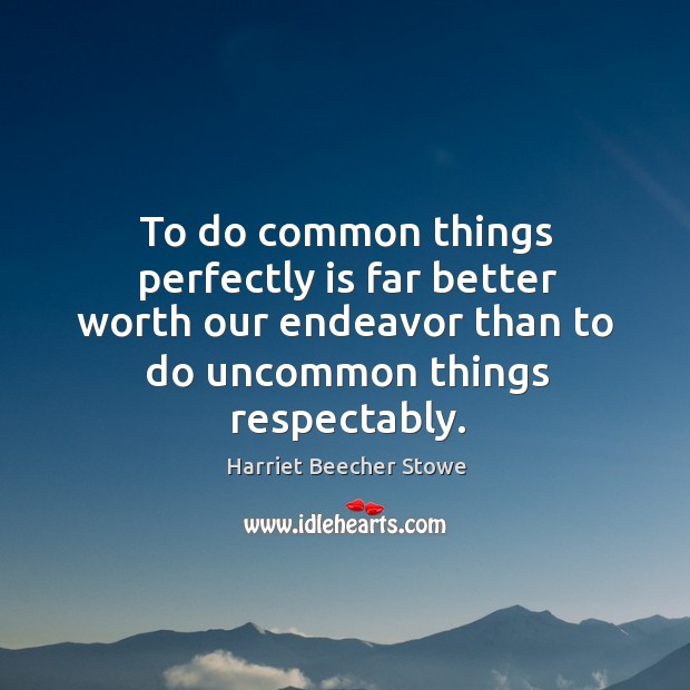 To do common things perfectly is far better worth our endeavor than to do uncommon things respectably. Image