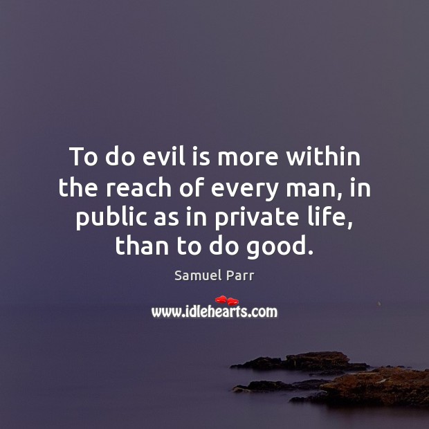 To do evil is more within the reach of every man, in 