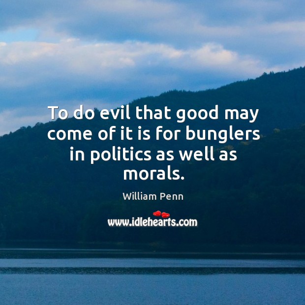 To do evil that good may come of it is for bunglers in politics as well as morals. Politics Quotes Image