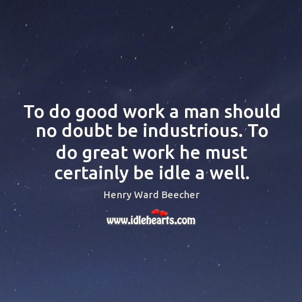 To do good work a man should no doubt be industrious. To Image