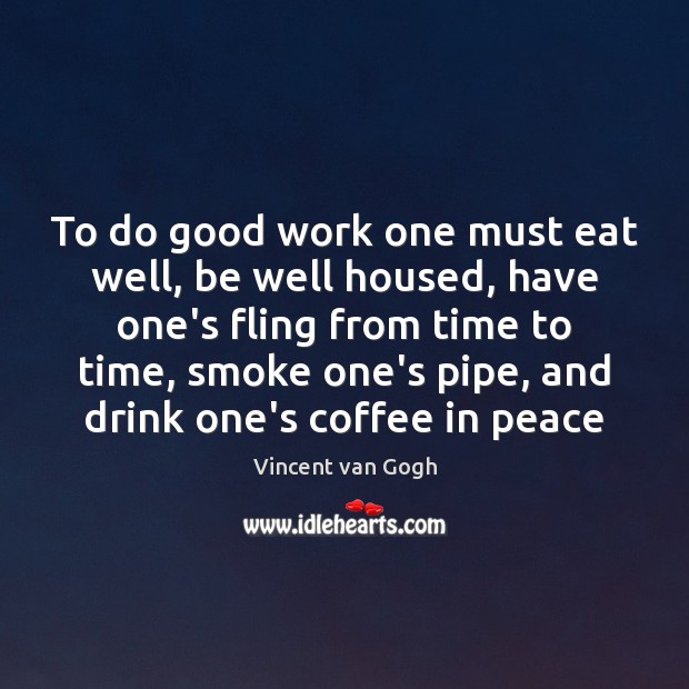 To do good work one must eat well, be well housed, have Vincent van Gogh Picture Quote