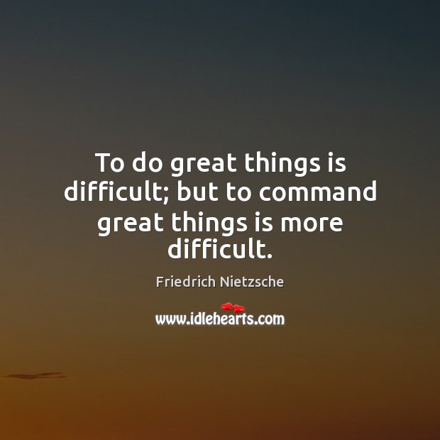 To do great things is difficult; but to command great things is more difficult. Image