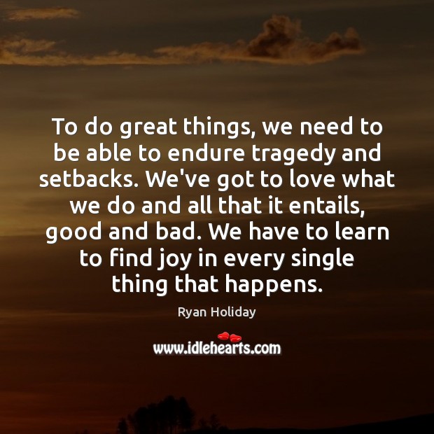 To do great things, we need to be able to endure tragedy Ryan Holiday Picture Quote