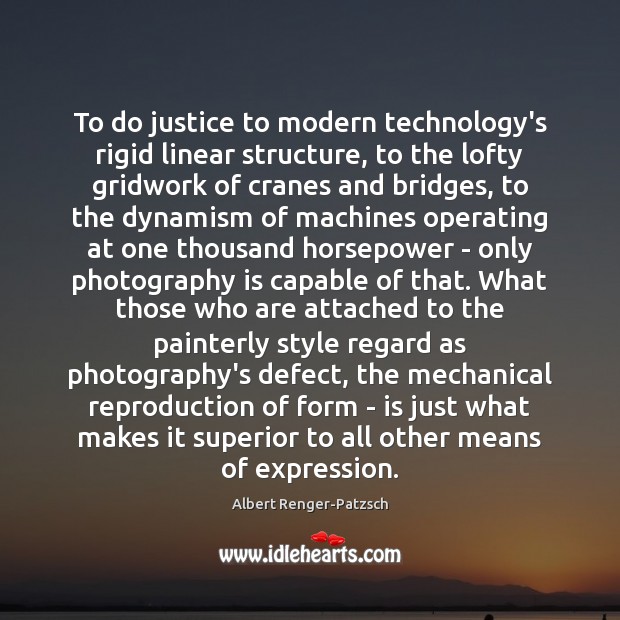 To do justice to modern technology’s rigid linear structure, to the lofty Albert Renger-Patzsch Picture Quote