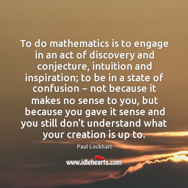 To do mathematics is to engage in an act of discovery and Image