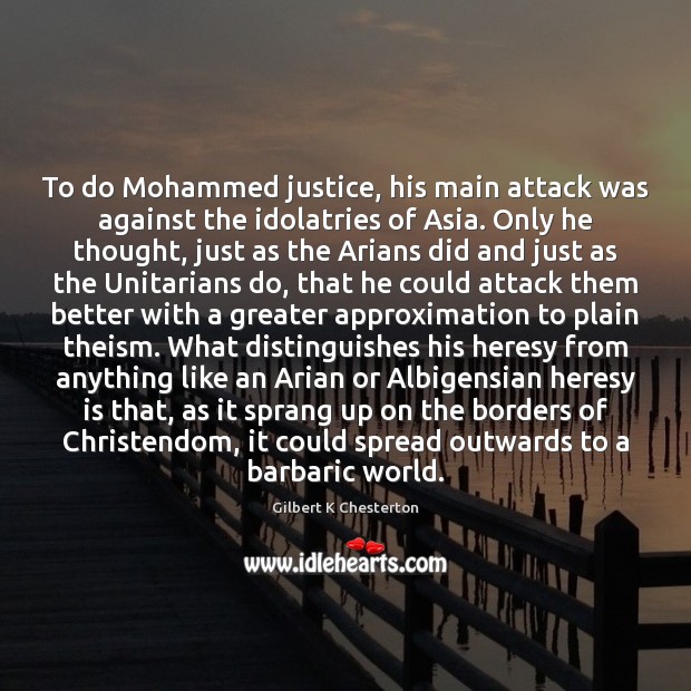 To do Mohammed justice, his main attack was against the idolatries of Gilbert K Chesterton Picture Quote