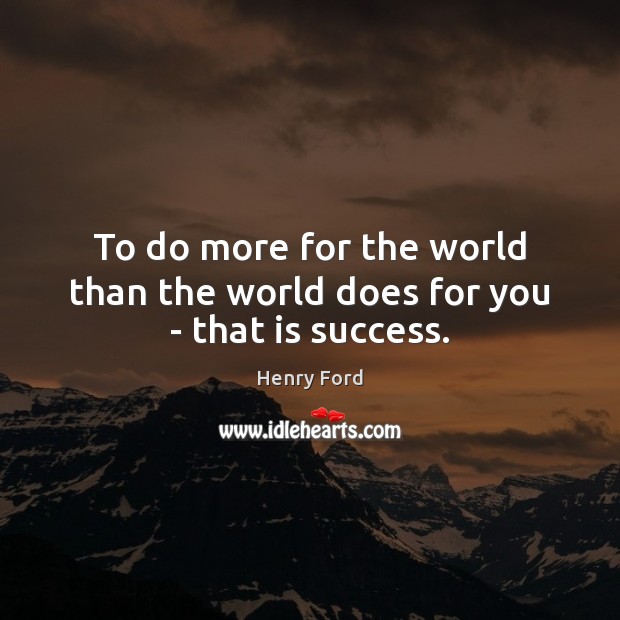 To do more for the world than the world does for you – that is success. Henry Ford Picture Quote