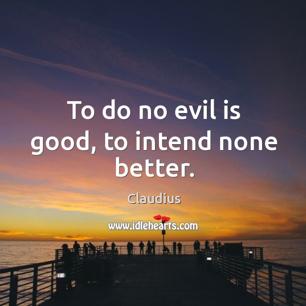 To do no evil is good, to intend none better. Claudius Picture Quote