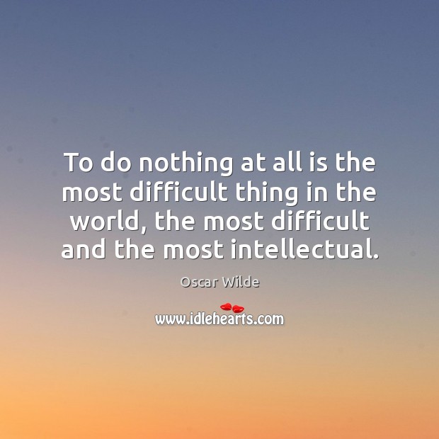 To do nothing at all is the most difficult thing in the Oscar Wilde Picture Quote