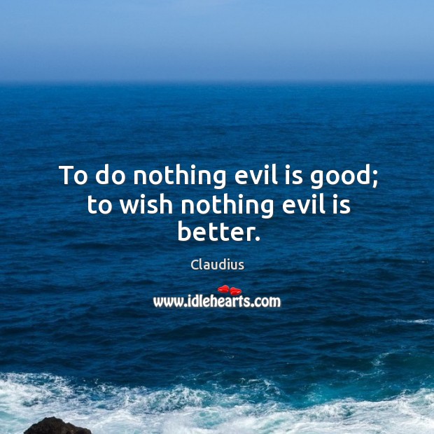 To do nothing evil is good; to wish nothing evil is better. Claudius Picture Quote