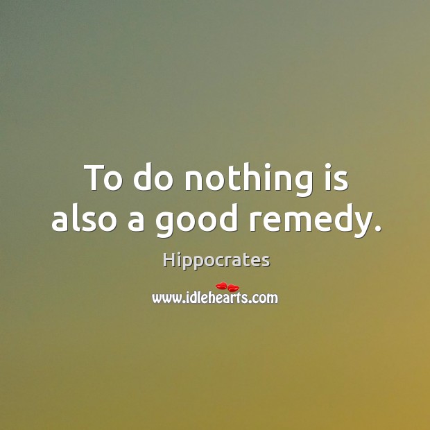To do nothing is also a good remedy. Image