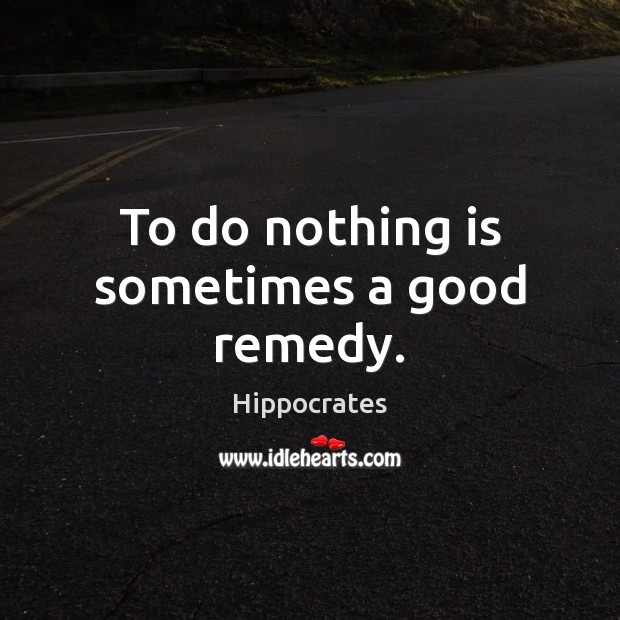 To do nothing is sometimes a good remedy. Image