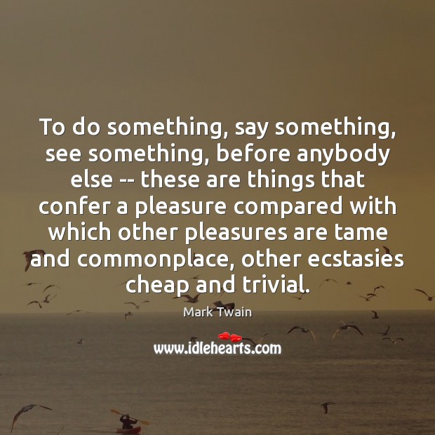 To do something, say something, see something, before anybody else — these Mark Twain Picture Quote