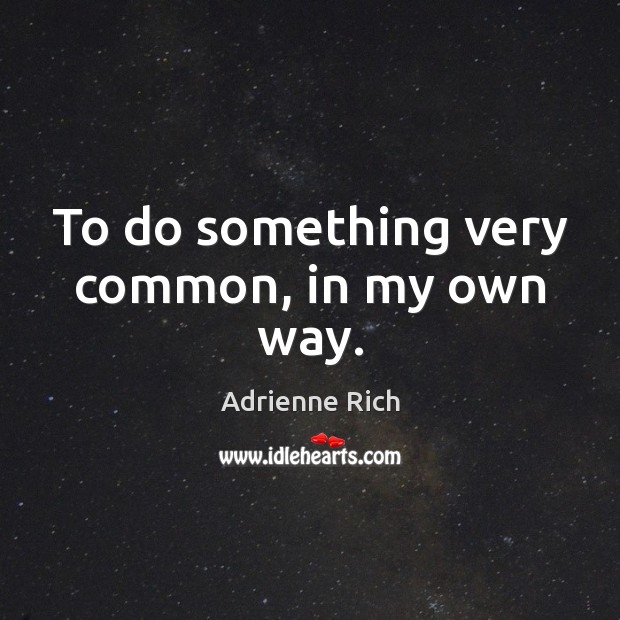 To do something very common, in my own way. Adrienne Rich Picture Quote