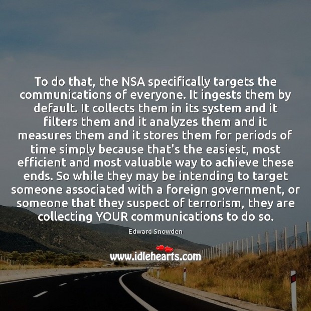 To do that, the NSA specifically targets the communications of everyone. It Edward Snowden Picture Quote