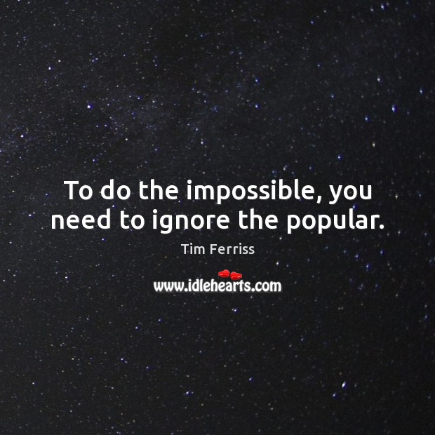To do the impossible, you need to ignore the popular. Tim Ferriss Picture Quote