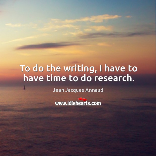 To do the writing, I have to have time to do research. Jean Jacques Annaud Picture Quote