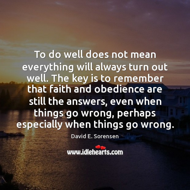 To do well does not mean everything will always turn out well. David E. Sorensen Picture Quote