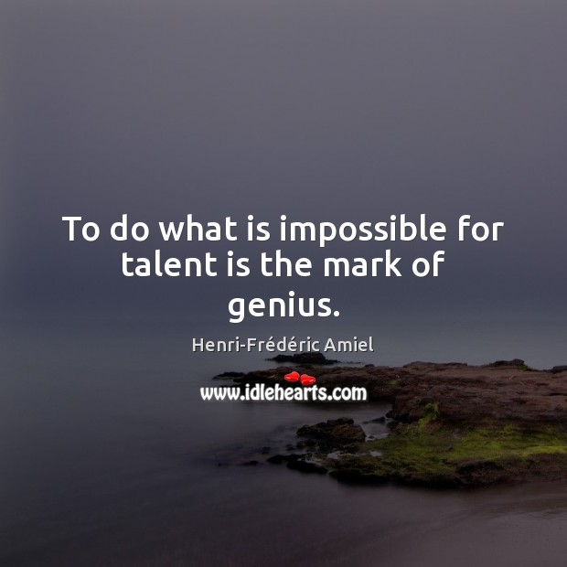 To do what is impossible for talent is the mark of genius. Henri-Frédéric Amiel Picture Quote