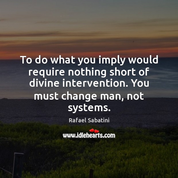 To do what you imply would require nothing short of divine intervention. Rafael Sabatini Picture Quote