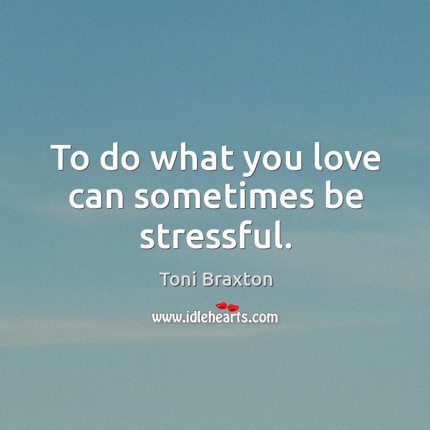 To do what you love can sometimes be stressful. Toni Braxton Picture Quote