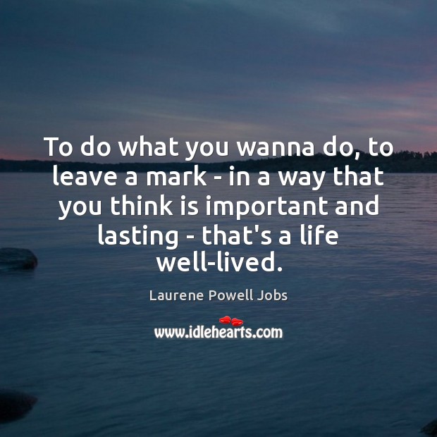 To do what you wanna do, to leave a mark – in Laurene Powell Jobs Picture Quote
