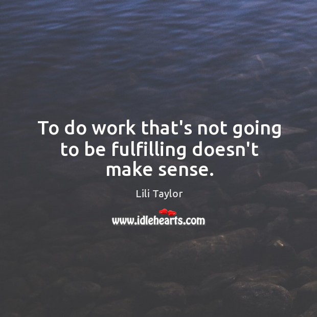 To do work that’s not going to be fulfilling doesn’t make sense. Image