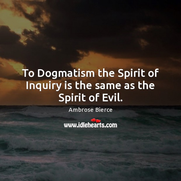 To Dogmatism the Spirit of Inquiry is the same as the Spirit of Evil. Image
