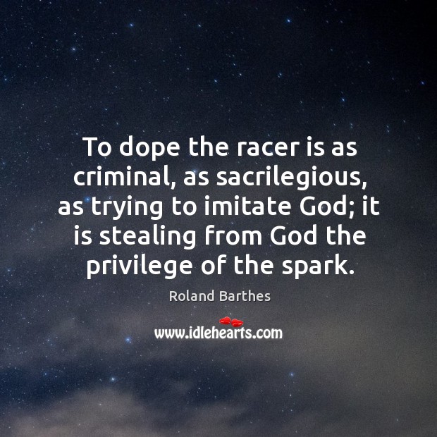 To dope the racer is as criminal, as sacrilegious, as trying to Roland Barthes Picture Quote