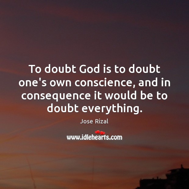 To doubt God is to doubt one’s own conscience, and in consequence Jose Rizal Picture Quote