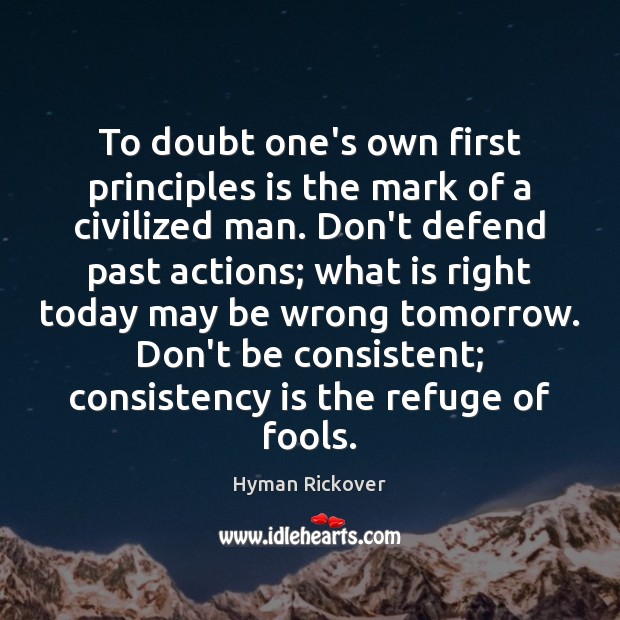 To doubt one’s own first principles is the mark of a civilized Hyman Rickover Picture Quote