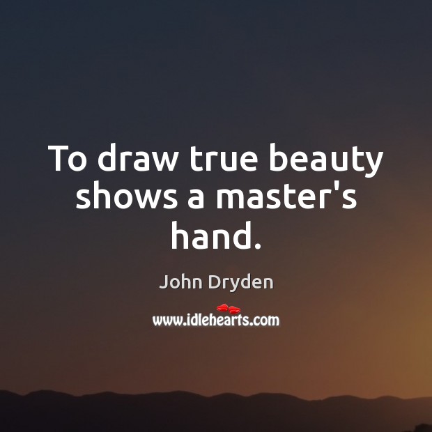 To draw true beauty shows a master’s hand. John Dryden Picture Quote