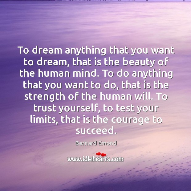To dream anything that you want to dream, that is the beauty Bernard Emond Picture Quote