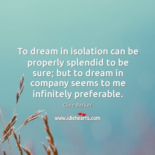 To dream in isolation can be properly splendid to be sure; but Clive Barker Picture Quote