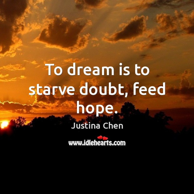 To dream is to starve doubt, feed hope. Justina Chen Picture Quote