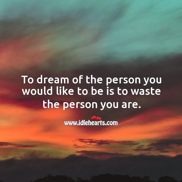 To dream of the person you would like to be is to waste the person you are. Dream Quotes Image