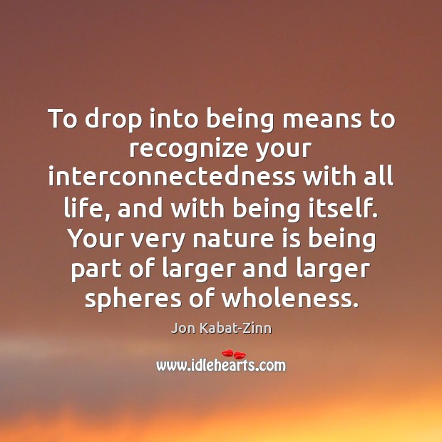 To drop into being means to recognize your interconnectedness with all life, Jon Kabat-Zinn Picture Quote
