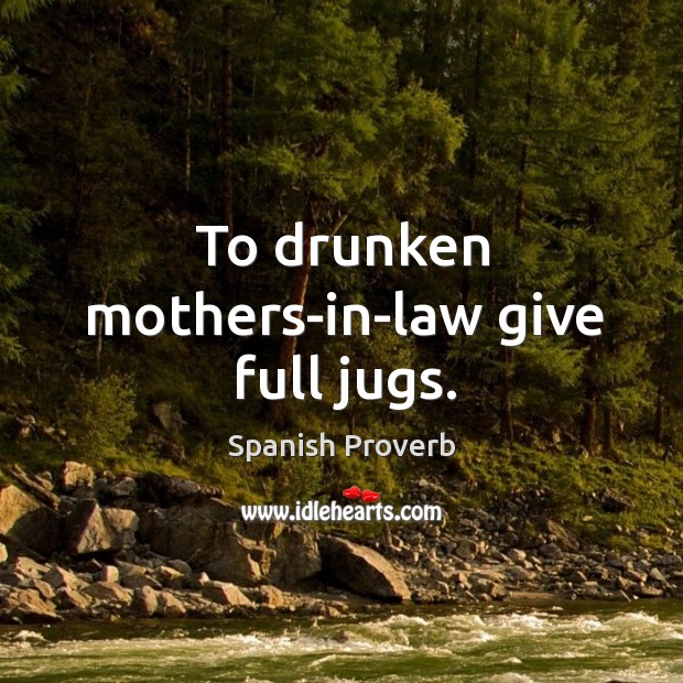 To drunken mothers-in-law give full jugs. Spanish Proverbs Image