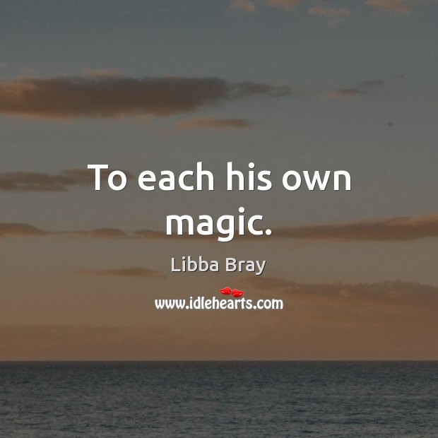 To each his own magic. Libba Bray Picture Quote