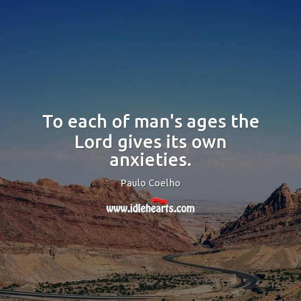 To each of man’s ages the Lord gives its own anxieties. Image