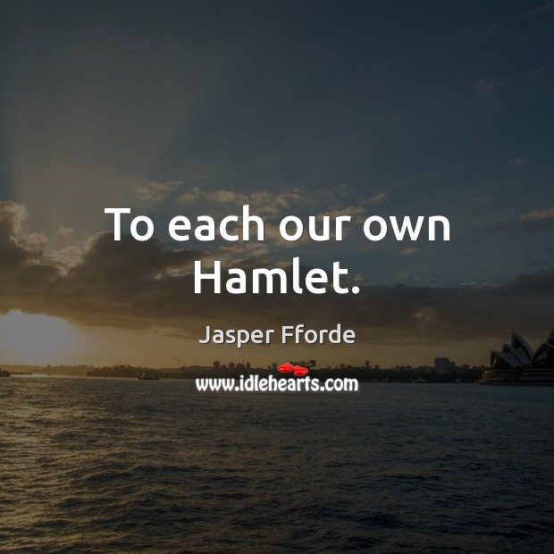 To each our own Hamlet. Jasper Fforde Picture Quote